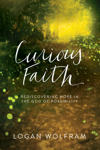Curious Faith Rediscovering Hope In The God Of Possibility Logan Wolfram
