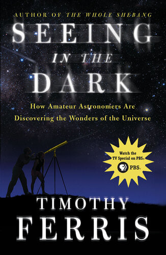 Seeing In The Dark How Amateur Astronomers Are Discovering The Wonders Of The Universe Timothy Ferris