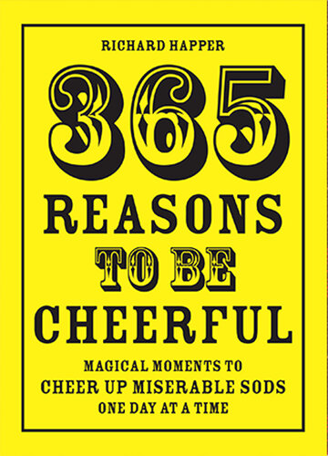 365 Reasons To Be Cheerful Magical Moments To Cheer Up Miserable Sods One Day At A Time Richard Happer