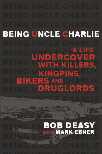 Being Uncle Charlie A Life Undercover With Killers Kingpins Bikers And Druglords Bob Deasy