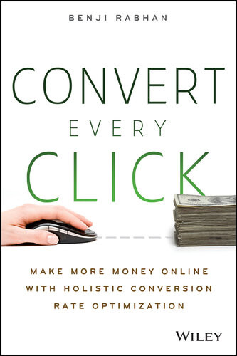 Convert Every Click Make More Money Online With Holistic Conversion Rate Optimization Benji Rabhan