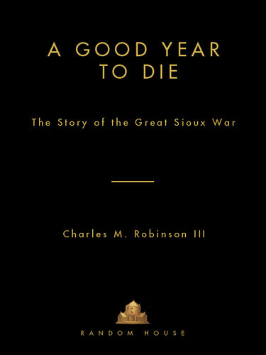 A Good Year To Die The Story Of The Great Sioux War Charles M Robinson