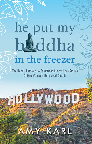 He Put My Buddha In The Freezer The Hopes Letdowns Disastrous Almostlove Stories Of One Womans Hollywood Decade Amy Karl