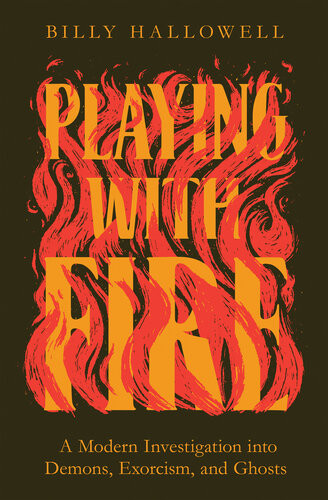 Playing With Fire A Modern Investigation Into Demons Exorcism And Ghosts Billy Hallowell