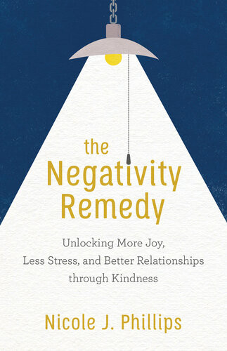 The Negativity Remedy Unlocking More Joy Less Stress And Better Relationships Through Kindness Nicole J Phillips