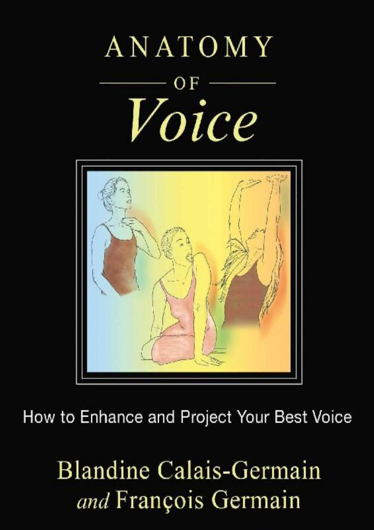 Anatomy Of Voice How To Enhance And Project Your Best Voice Us Edition Blandine Calaisgermain Franois Germain