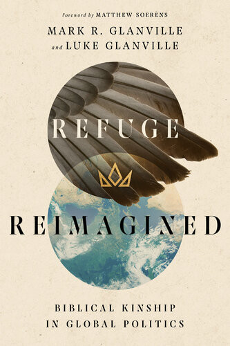 Refuge Reimagined Biblical Kinship In Global Politics Mark R Glanville
