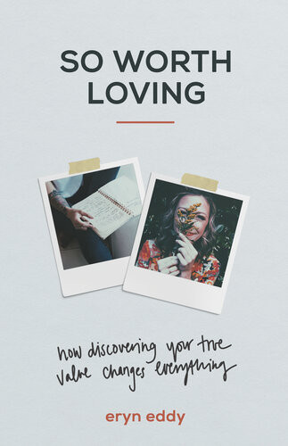 So Worth Loving How Discovering Your True Value Changes Everything Eryn Eddy