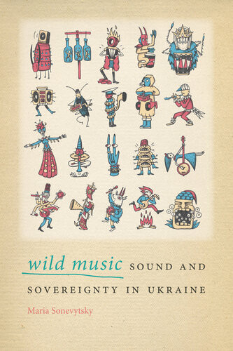 Wild Music Sound And Sovereignty In Ukraine Maria Sonevytsky