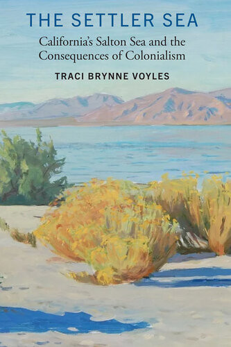 The Settler Sea Californias Salton Sea And The Consequences Of Colonialism Traci Brynne Voyles