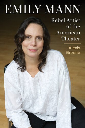 Emily Mann Rebel Artist Of The American Theater Alexis Greene