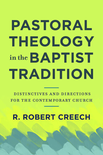 Pastoral Theology In The Baptist Tradition Distinctives And Directions For The Contemporary Church R Robert Creech