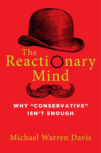 The Reactionary Mind Why Conservative Isnt Enough Michael Warren Davis