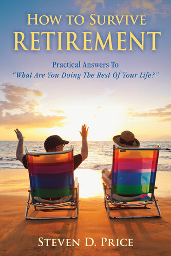 How To Survive Retirement Reinventing Yourself For The Life Youve Always Wanted Steven D Price