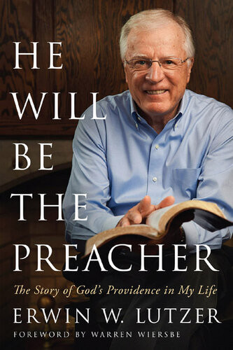 He Will Be The Preacher The Story Of Gods Providence In My Life Erwin W Lutzer