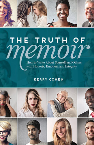 The Truth Of Memoir How To Write About Yourself And Others With Honesty Emotion And Integrity Kerry Cohen
