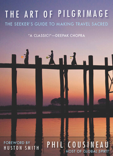 The Art Of Pilgrimage The Seekers Guide To Making Travel Sacred Phil Cousineau