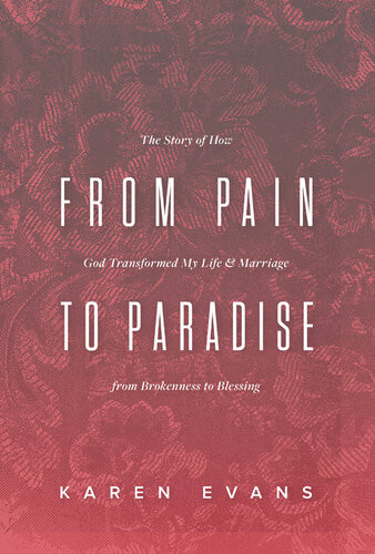 From Pain To Paradise The Story Of How God Transformed My Life And Marriage From Brokenness To Blessing Karen Evans