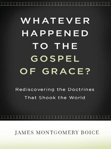 Whatever Happened To The Gospel Of Grace Rediscovering The Doctrines That Shook The World James Montgomery Boice