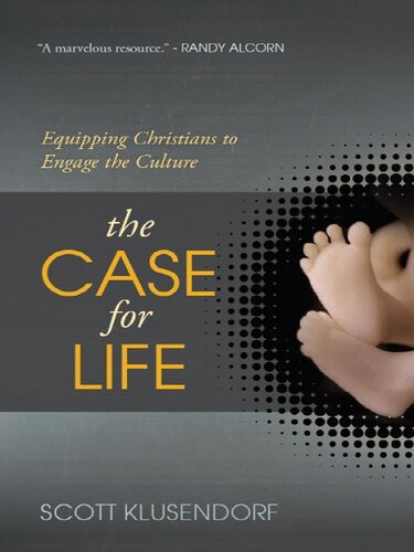 The Case For Life Equipping Christians To Engage The Culture Scott Klusendorf