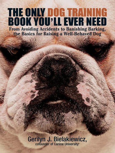 The Only Dog Training Book Youll Ever Need From Avoiding Accidents To Banishing Barking The Basics For Raising A Wellbehaved Dog Gerilyn J Bielakiewicz