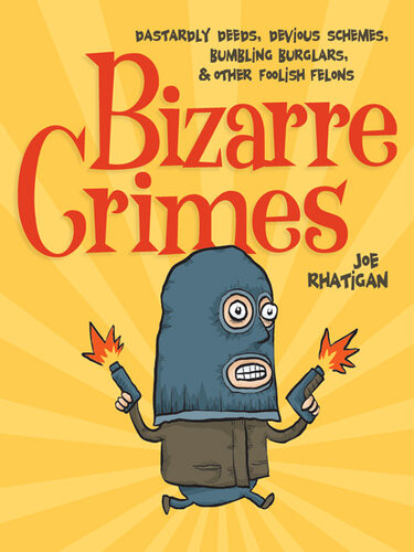 Bizarre Crimes Dastardly Deeds Devious Schemes Bumbling Burglars Other Foolish Felons Joe Rhatigan