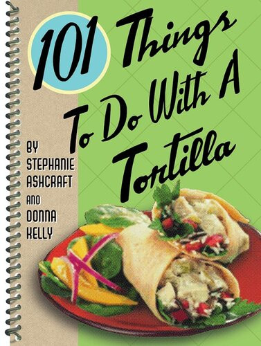 101 Things To Do With A Tortilla Stephanie Ashcraft Donna Kelly