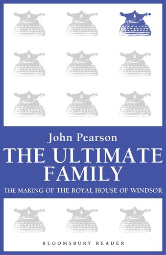 The Ultimate Family The Making Of The Royal House Of Windsor John Pearson