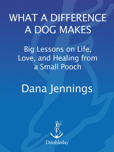 What A Difference A Dog Makes Big Lessons On Life Love And Healing From A Small Pooch Dana Jennings