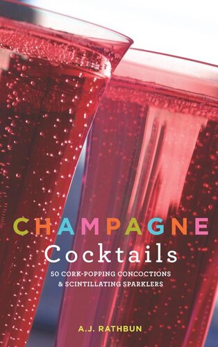 Champagne Cocktails 50 Corkpopping Concoctions And Scintillating Sparklers Aj Rathbun