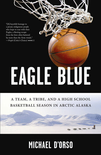 Eagle Blue A Team A Tribe And A High School Basketball Season In Arctic Alaska Michael Dorso