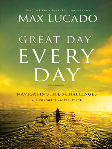Great Day Every Day Navigating Lifes Challenges With Promise And Purpose Max Lucado