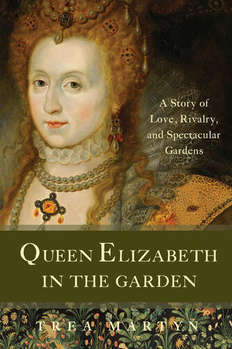 Queen Elizabeth In The Garden A Story Of Love Rivalry And Spectacular Gardens Trea Martyn