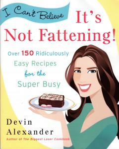 I Cant Believe Its Not Fattening Over 150 Ridiculously Easy Recipes For The Super Busy Devin Alexander