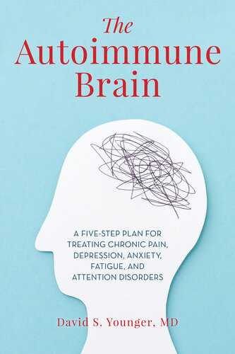 The Autoimmune Brain A Fivestep Plan For Treating Chronic Pain Depression Anxiety Fatigue And Attention Disorders David S Younger