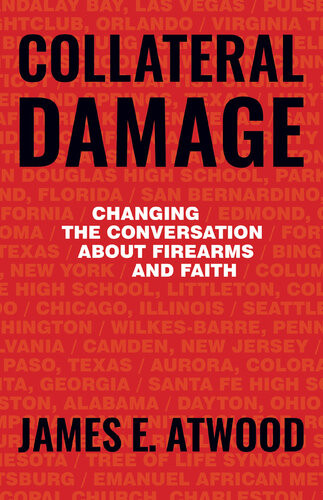 Collateral Damage Changing The Conversation About Firearms And Faith James Atwood
