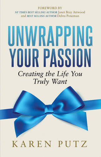 Unwrapping Your Passion Creating The Life You Truly Want Karen Putz