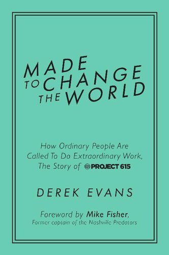 Made To Change The World How Ordinary People Are Called To Do Extraordinary Work The Story Of Project 615 Derek Evans