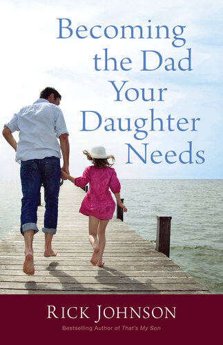 Becoming The Dad Your Daughter Needs Rick Johnson