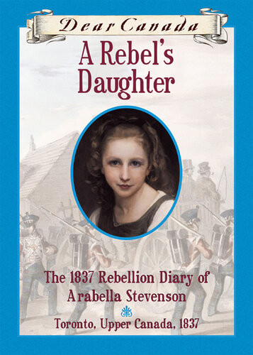 A Rebels Daughter The 1837 Rebellion Diary Of Arabella Stevenson Toronto Upper Canada 1837 Janet Lunn
