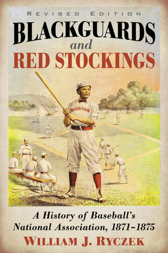Blackguards And Red Stockings A History Of Baseballs National Association 18711875 Revised Edition William J Ryczek