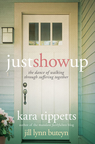 Just Show Up The Dance Of Walking Through Suffering Together Kara Tippetts