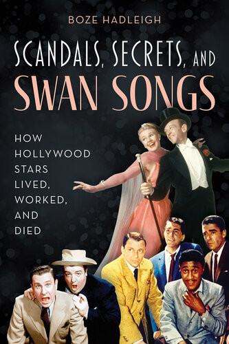 Scandals Secrets And Swansongs How Hollywood Stars Lived Worked And Died Boze Hadleigh