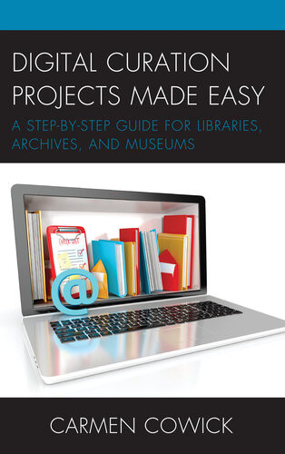 Digital Curation Projects Made Easy A Stepbystep Guide For Libraries Archives And Museums Carmen Cowick
