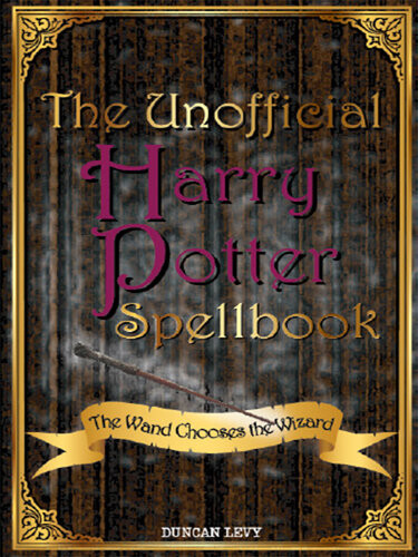 The Unofficial Harry Potter Spellbook The Wand Chooses The Wizard Duncan Levy