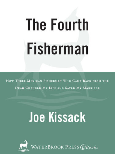 The Fourth Fisherman How Three Mexican Fishermen Who Came Back From The Dead Changed My Life And Saved My Marriage Joe Kissack