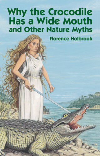 Why The Crocodile Has A Wide Mouth And Other Nature Myths Florence Holbrook