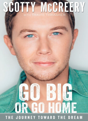 Go Big Or Go Home The Journey Toward The Dream Scotty Mccreery