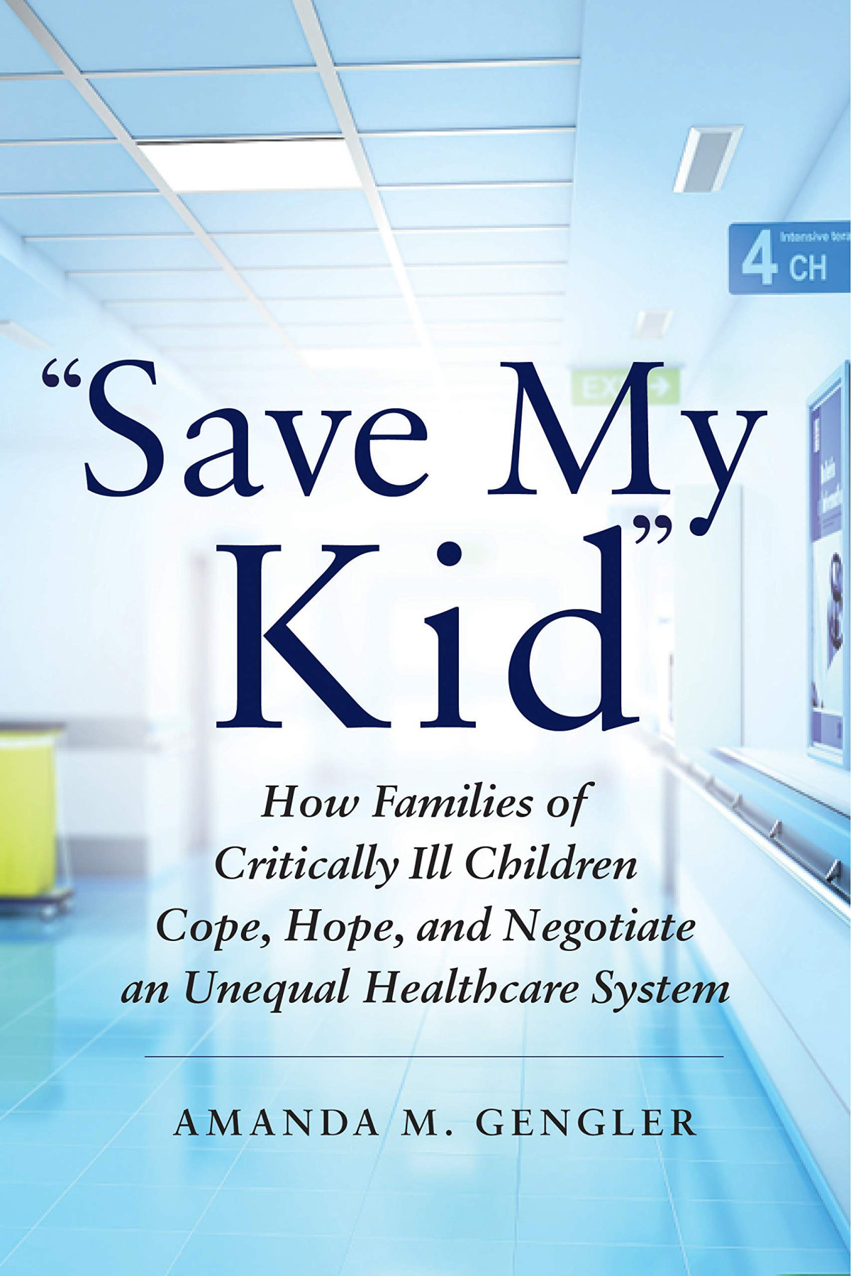 Save My Kid How Families Of Critically Ill Children Cope Hope And Negotiate An Unequal Healthcare System 1st Edition Amanda M Gengler