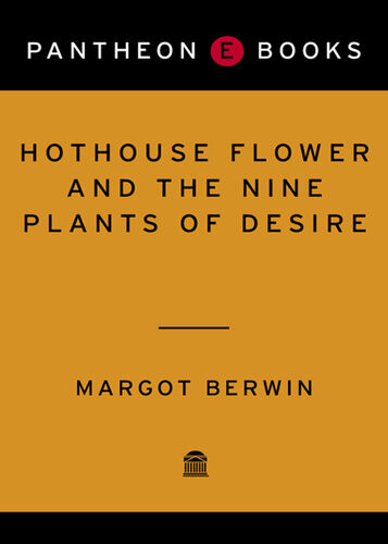 Hothouse Flower And The Nine Plants Of Desire A Novel Margot Berwin